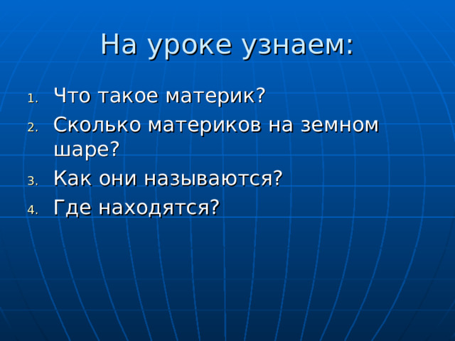 На уроке узнаем: Что такое материк? Сколько материков на земном шаре? Как они называются? Где находятся? 