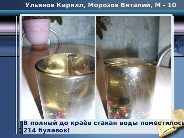 Ульянов Кирилл, Морозов Виталий, М - 10 В полный до краёв стакан воды поместилось 214 булавок! 