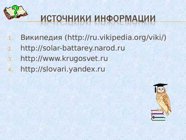 Википедия ( http://ru.vikipedia.org / viki / ) http://solar-battarey.narod.ru http://www.krugosvet.ru http://slovari.yandex.ru 