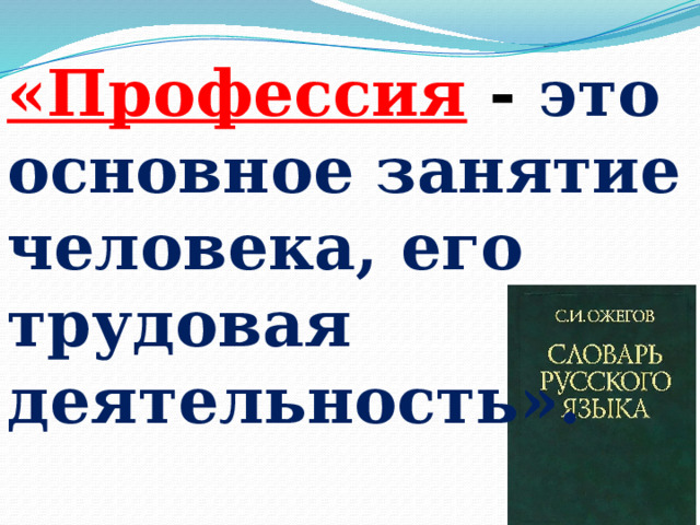 «Профессия   - это основное занятие человека, его трудовая деятельность». 