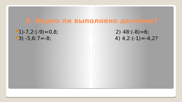 5. Верно ли выполнено деление? 1)-7,2:(-9)=0,8; 2) 48:(-8)=6; 3) -5,6:7=-8; 4) 4,2:(-1)=-4,2? 
