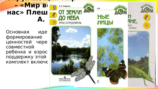 Окружающий мир – «Мир вокруг нас» Плешаков А. А. Основная идея курса — формирование семейных ценностей через организацию совместной деятельности ребенка и взрослых в семье. В поддержку этой деятельности в комплект включены книги: 