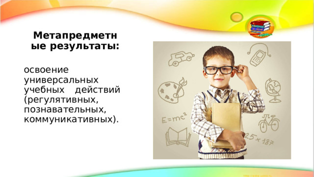 Метапредметные результаты: освоение универсальных учебных действий (регулятивных, познавательных, коммуникативных). 