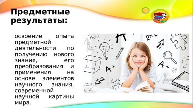 Предметные результаты: освоение опыта предметной деятельности по получению нового знания, его преобразования и применения на основе элементов научного знания, современной научной картины мира. 