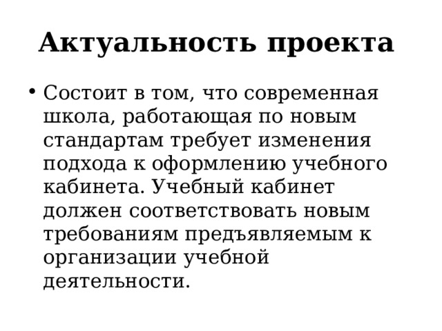 Актуальность проекта Состоит в том, что современная школа, работающая по новым стандартам требует изменения подхода к оформлению учебного кабинета. Учебный кабинет должен соответствовать новым требованиям предъявляемым к организации учебной деятельности. 