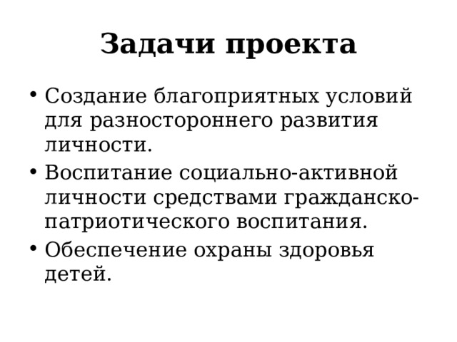 Задачи проекта Создание благоприятных условий для разностороннего развития личности. Воспитание социально-активной личности средствами гражданско-патриотического воспитания. Обеспечение охраны здоровья детей. 