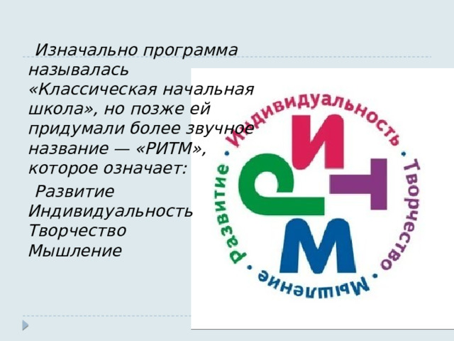  Изначально программа называлась «Классическая начальная школа», но позже ей придумали более звучное название — «РИТМ», которое означает:  Развитие  Индивидуальность  Творчество  Мышление 