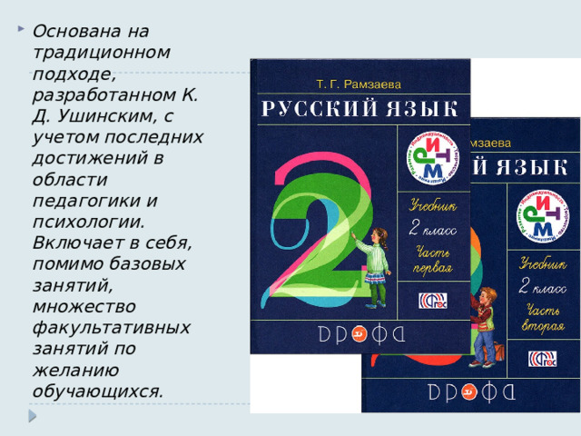 Основана на традиционном подходе, разработанном К. Д. Ушинским, с учетом последних достижений в области педагогики и психологии. Включает в себя, помимо базовых занятий, множество факультативных занятий по желанию обучающихся. 