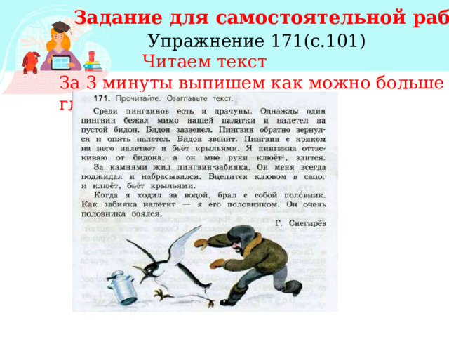 Задание для самостоятельной работы  Упражнение 171(с.101)  Читаем текст За 3 минуты выпишем как можно больше глаголов. 
