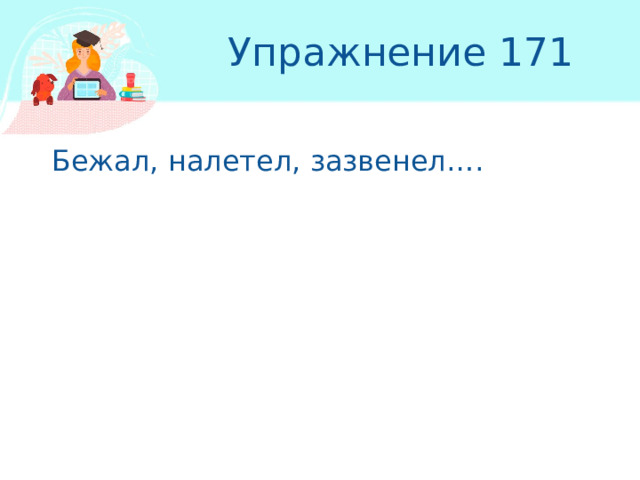 Упражнение 171  Бежал, налетел, зазвенел…. 