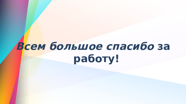  Всем большое спасибо за работу! 