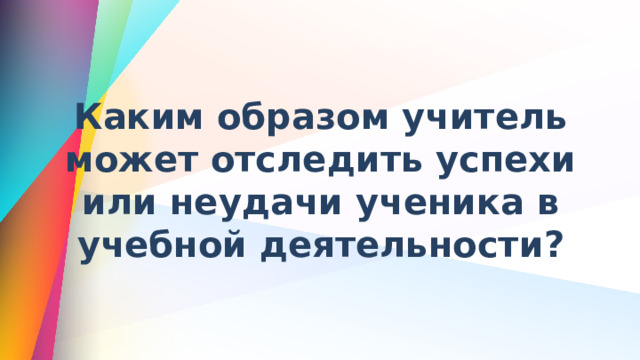  Каким образом учитель может отследить успехи или неудачи ученика в учебной деятельности? 