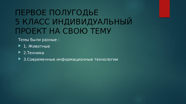ПЕРВОЕ ПОЛУГОДЬЕ  5 КЛАСС ИНДИВИДУАЛЬНЫЙ ПРОЕКТ НА СВОЮ ТЕМУ Темы были разные : 1. Животные 2.Техника 3.Современные информационные технологии 