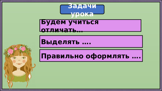 Задачи урока Будем учиться отличать… Выделять …. Правильно оформлять …. 