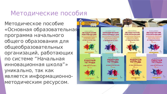Методические пособия Методическое пособие «Основная образовательная программа начального общего образования для общеобразовательных организаций, работающих по системе “Начальная инновационная школа”» уникально, так как является информационно-методическим ресурсом. 