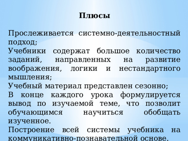 Плюсы  Прослеживается системно-деятельностный подход; Учебники содержат большое количество заданий, направленных на развитие воображения, логики и нестандартного мышления; Учебный материал представлен сезонно; В конце каждого урока формулируется вывод по изучаемой теме, что позволит обучающимся научиться обобщать изученное. Построение всей системы учебника на коммуникативно-познавательной основе. 