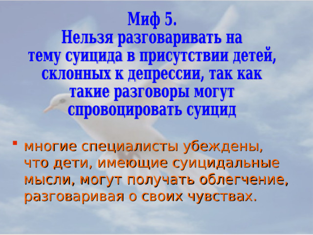 многие специалисты убеждены, что дети, имеющие суицидальные мысли, могут получать облегчение, разговаривая о своих чувствах.  