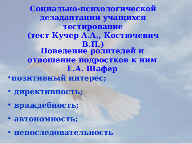 Социально-психологической дезадаптации учащихся тестирование (тест Кучер А.А., Костючевич В.П.) Поведение родителей и отношение подростков к ним Е.А. Шафер позитивный интерес;  директивность;  враждебность;  автономность;  непоследовательность 