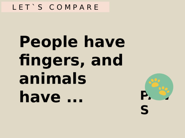 L E T ` S C O M P A R E People have fingers, and animals have ... PAWS 