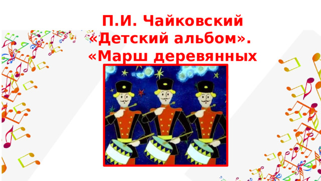 П.И. Чайковский «Детский альбом». «Марш деревянных солдатиков». 