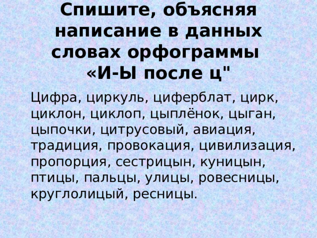 Спишите, объясняя написание в данных словах орфограммы  «И-Ы после ц