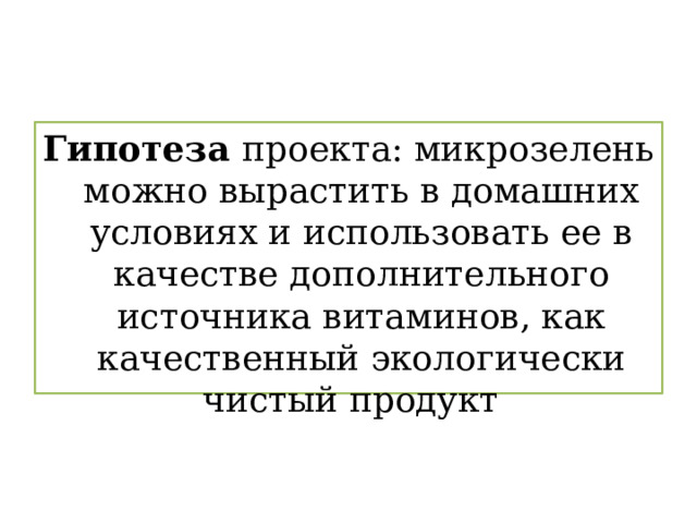 Гипотеза проекта: микрозелень можно вырастить в домашних условиях и использовать ее в качестве дополнительного источника витаминов, как качественный экологически чистый продукт 