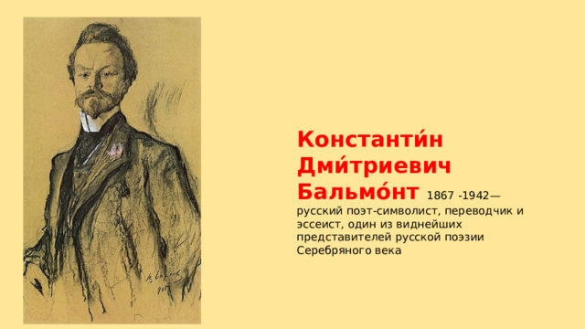 Константи́н Дми́триевич Бальмо́нт 1867 -1942— русский поэт-символист, переводчик и эссеист, один из виднейших представителей русской поэзии Серебряного века 