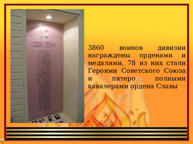     3860 воинов дивизии награждены орденами и медалями, 78 из них стали Героями Советского Союза и пятеро полными кавалерами ордена Славы 
