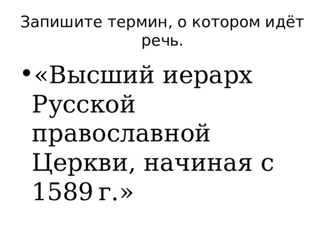 Запишите термин, о котором идёт речь. «Высший иерарх Русской православной Церкви, начиная с 1589 г.» 