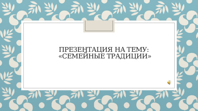        презентация на тему:  «семейные традиции»      
