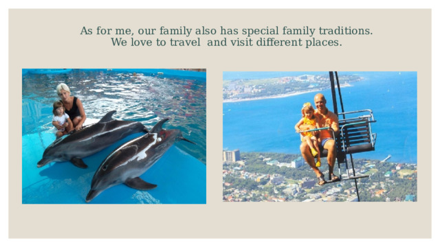 As for me, our family also has special family traditions. We love to travel and visit different places.   I 