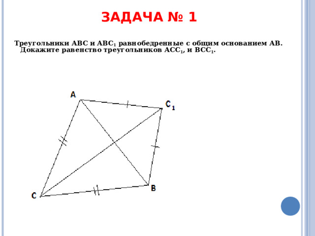 ЗАДАЧА № 1 Треугольники ABC и ABC 1 равнобедренные с общим основанием AB . Докажите равенство треугольников ACC 1 , и BCC 1 .  