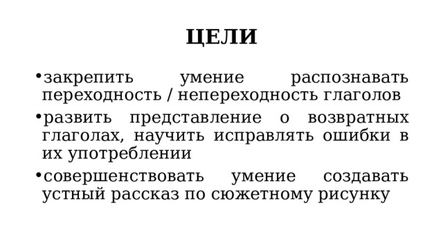 ЦЕЛИ закрепить умение распознавать переходность / непереходность глаголов развить представление о возвратных глаголах, научить исправлять ошибки в их употреблении совершенствовать умение создавать устный рассказ по сюжетному рисунку 