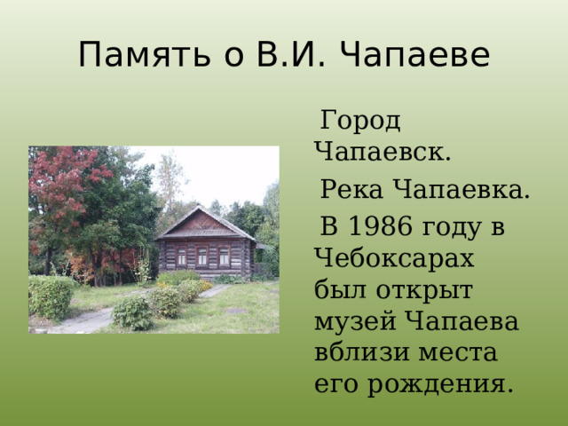 Память о В.И. Чапаеве  Город Чапаевск.  Река Чапаевка.  В 1986 году в Чебоксарах был открыт музей Чапаева вблизи места его рождения. 