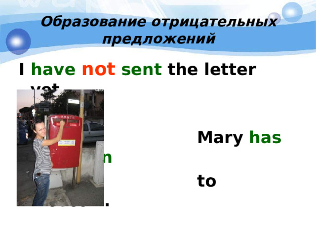 Образование отрицательных предложений I have  not  sent the letter yet.   Mary has  not been  to Moscow. 