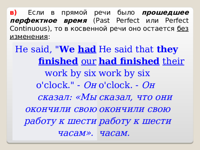 в)    Если в прямой речи было прошедшее перфектное время ( Past Perfect или Perfect Continuous ), то в косвенной речи оно остается без изменения : He said , 