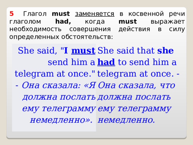 5    Глагол  must  заменяется в косвенной речи глаголом  had , когда must выражает необходимость совершения действия в силу определенных обстоятельств: She said , 