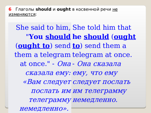 6    Глаголы  should и ought в косвенной речи не изменяются : She said to him, 
