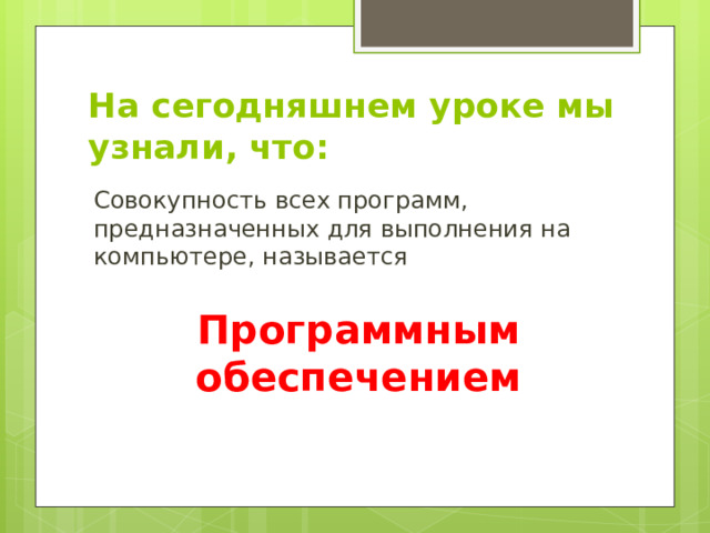 На сегодняшнем уроке мы узнали, что: Совокупность всех программ, предназначенных для выполнения на компьютере, называется Программным обеспечением 