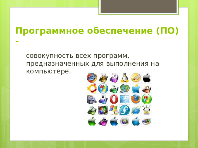 Программное обеспечение (ПО) - совокупность всех программ, предназначенных для выполнения на компьютере. 