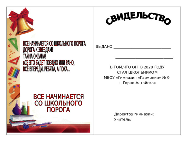 ВЫДАНО _______________________________  _______________________________ В ТОМ,ЧТО ОН В 2020 ГОДУ СТАЛ ШКОЛЬНИКОМ МБОУ «Гимназия «Гармония» № 9 г. Горно-Алтайска»  Директор гимназии:  Учитель: 