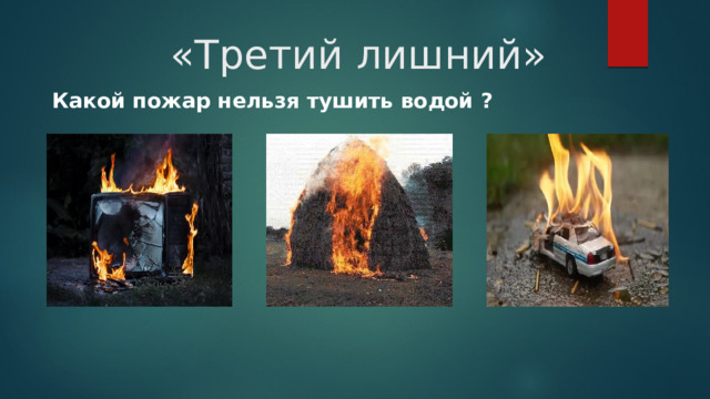  «Третий лишний» Какой пожар нельзя тушить водой ? 