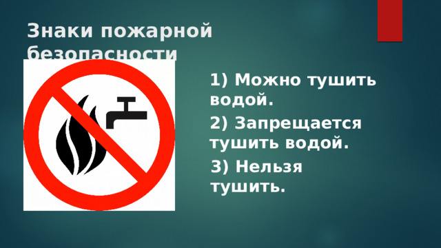 Знаки пожарной безопасности 1) Можно тушить водой. 2) Запрещается тушить водой. 3) Нельзя тушить. 