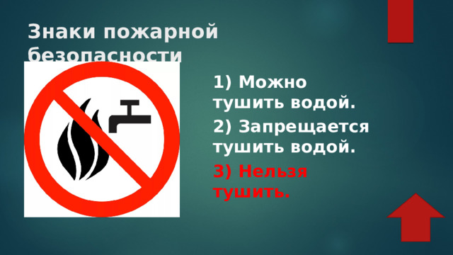 Знаки пожарной безопасности 1) Можно тушить водой. 2) Запрещается тушить водой. 3) Нельзя тушить. 