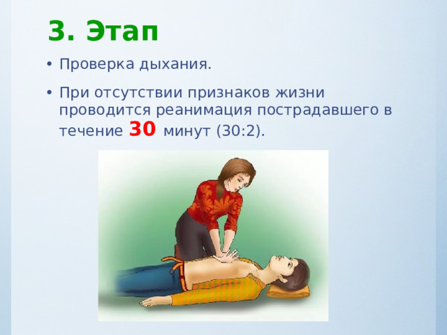 3. Этап Проверка дыхания. При отсутствии признаков жизни проводится реанимация пострадавшего в течение 30  минут (30:2). 