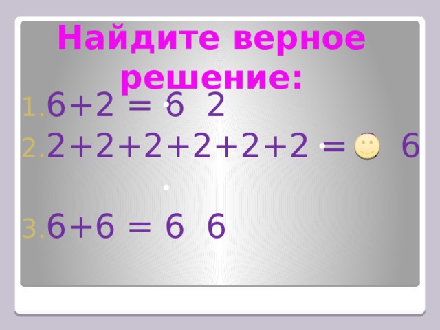 Найдите верное решение: 6+2 = 6 2 2+2+2+2+2+2 = 2 6 6+6 = 6 6 