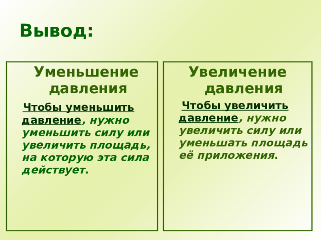 Вывод:  Уменьшение давления Увеличение давления  Чтобы увеличить давление , нужно увеличить силу или уменьшать площадь её приложения .  Чтобы уменьшить давление , нужно уменьшить силу или увеличить площадь, на которую эта сила действует .  