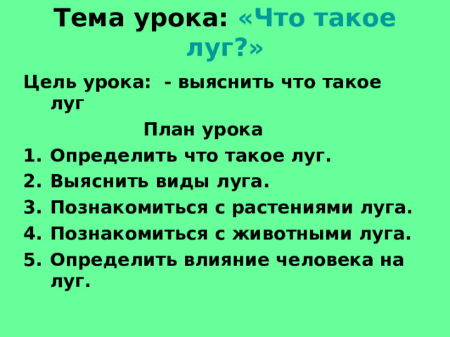 Тема урока: «Что такое луг?» Цель урока: - выяснить что такое луг  План урока Определить что такое луг. Выяснить виды луга. Познакомиться с растениями луга. Познакомиться с животными луга. Определить влияние человека на луг. 