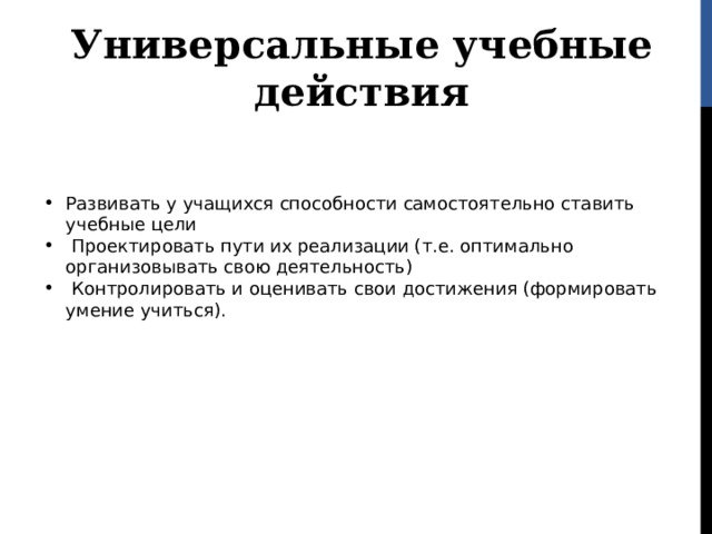 Универсальные учебные действия Развивать у учащихся способности самостоятельно ставить учебные цели  Проектировать пути их реализации (т.е. оптимально организовывать свою деятельность)  Контролировать и оценивать свои достижения (формировать умение учиться). 