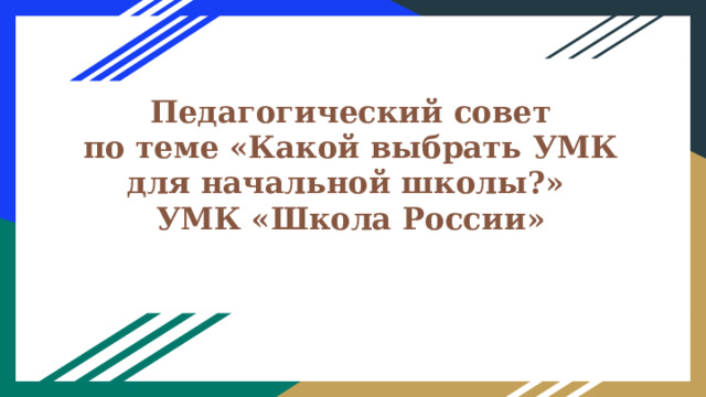 Педагогический совет  по теме «Какой выбрать УМК для начальной школы?»  УМК «Школа России» 